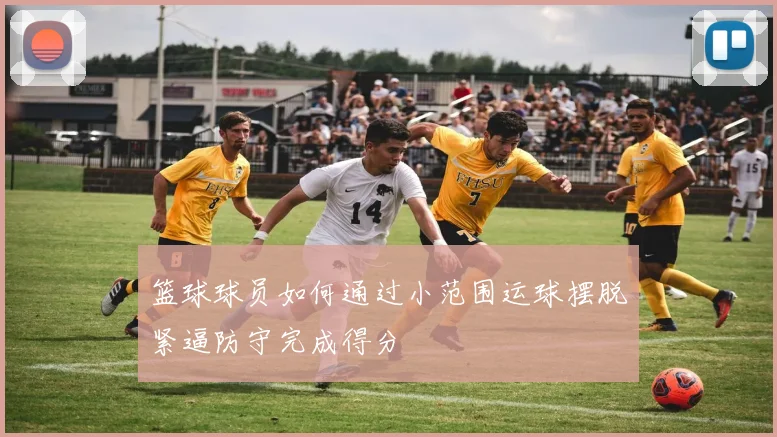 篮球球员如何通过小范围运球摆脱紧逼防守完成得分