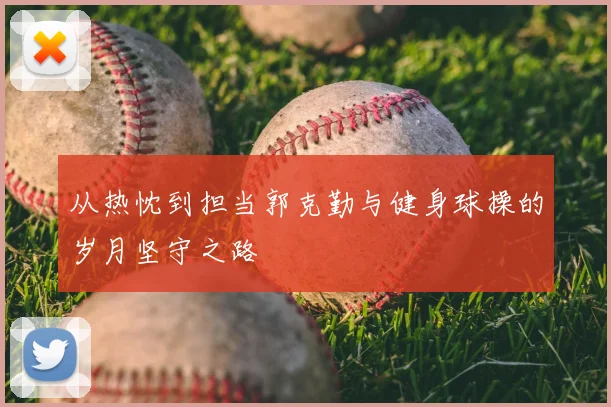 从热忱到担当郭克勤与健身球操的岁月坚守之路