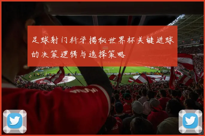 足球射门科学揭秘世界杯关键进球的决策逻辑与选择策略
