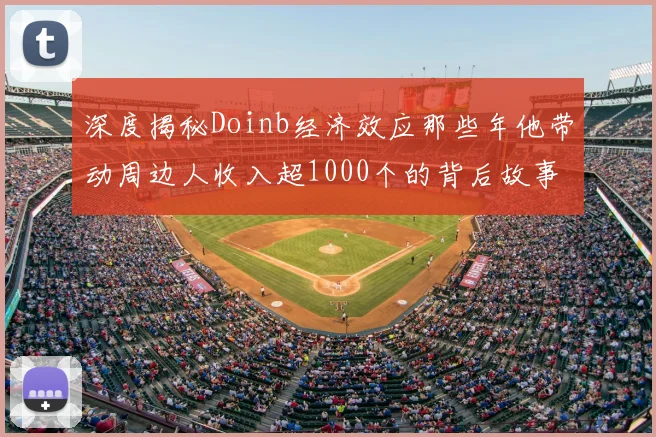 深度揭秘Doinb经济效应那些年他带动周边人收入超1000个的背后故事