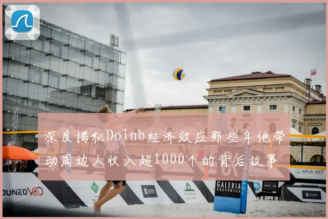 深度揭秘Doinb经济效应那些年他带动周边人收入超1000个的背后故事