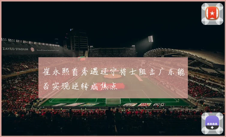 崔永熙首秀遇辽宁将士阻击广东能否实现逆转成焦点