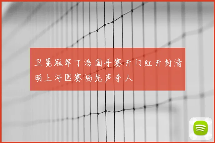 卫冕冠军丁浩国手赛开门红开封清明上河园赛场先声夺人