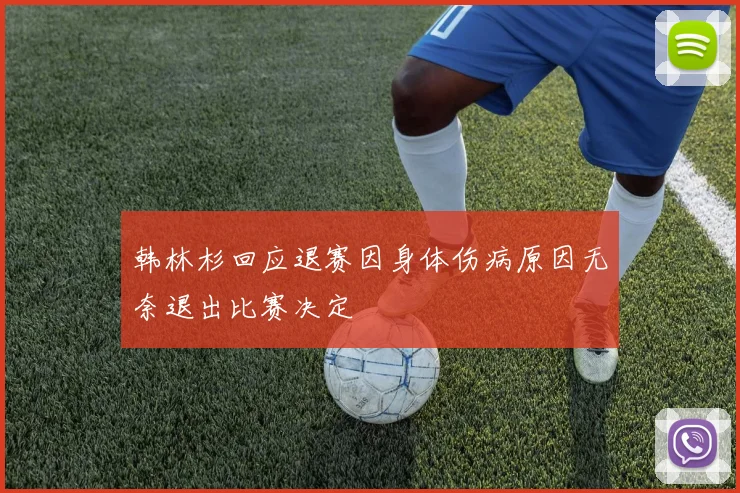 韩林杉回应退赛因身体伤病原因无奈退出比赛决定