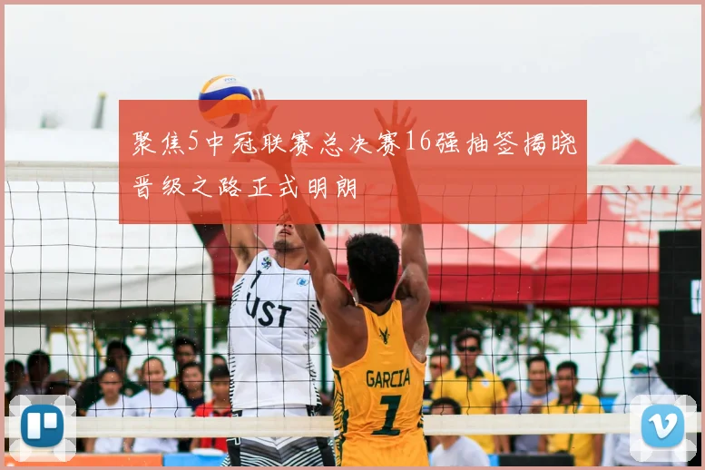 聚焦5中冠联赛总决赛16强抽签揭晓晋级之路正式明朗