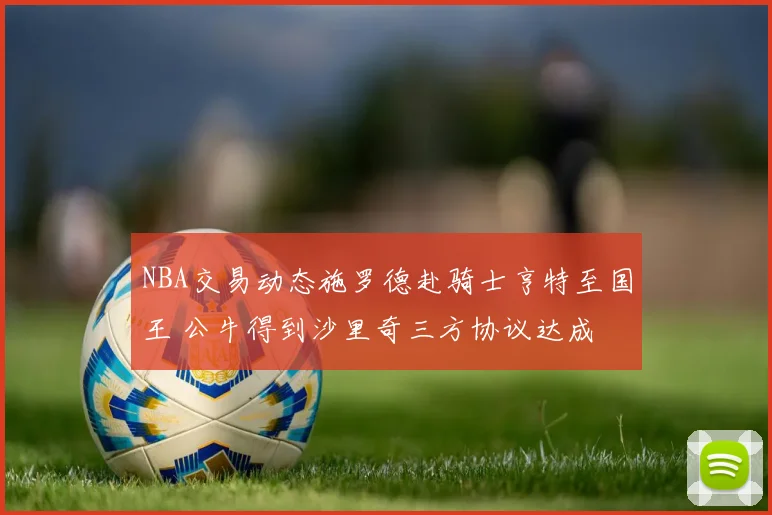 NBA交易动态施罗德赴骑士亨特至国王 公牛得到沙里奇三方协议达成