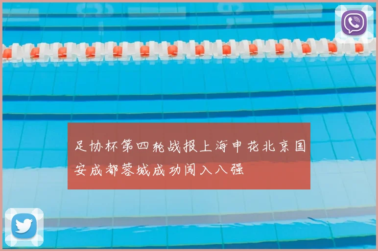 足协杯第四轮战报上海申花北京国安成都蓉城成功闯入八强